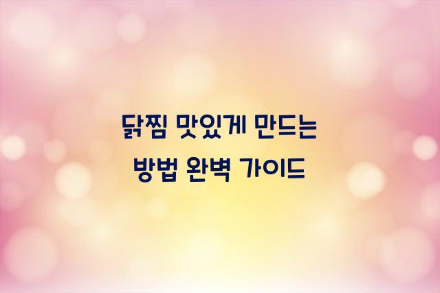 닭찜 맛있게 만드는 방법