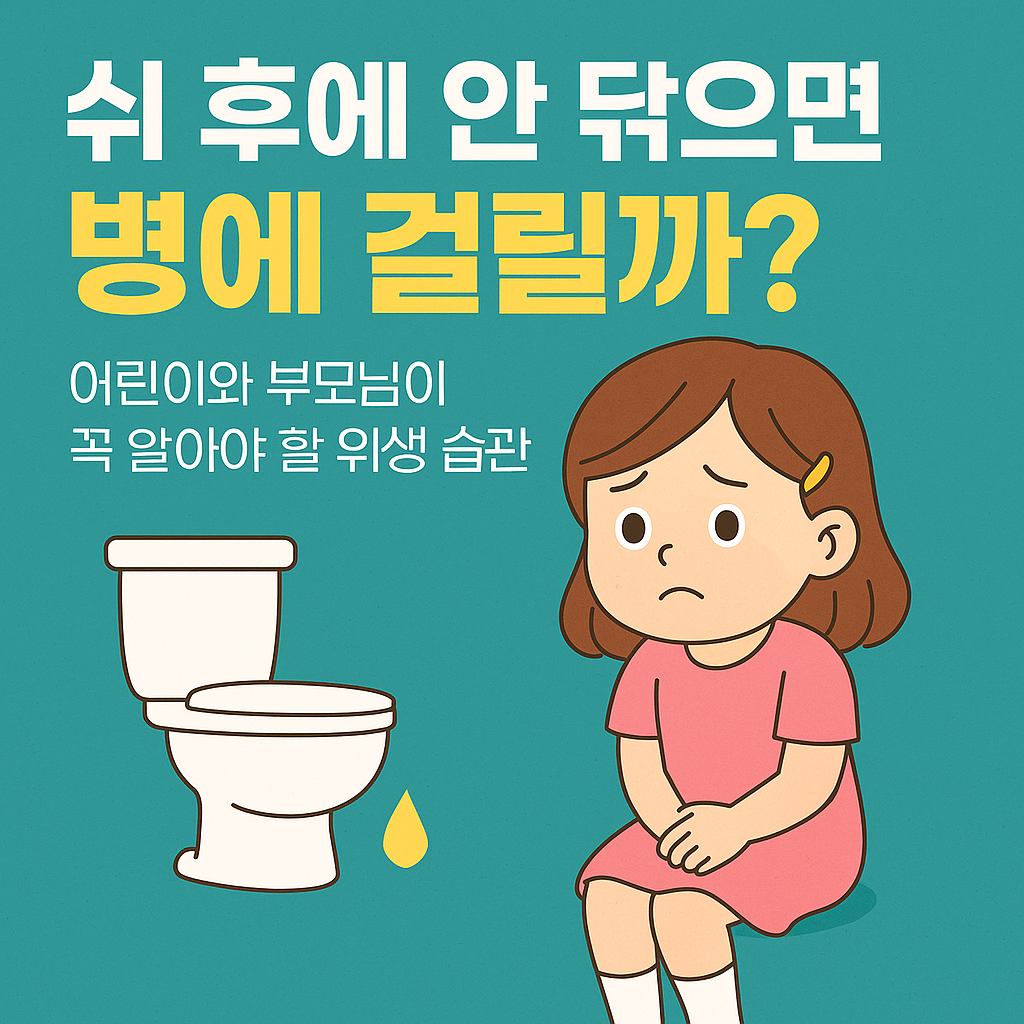🚼 쉬 후에 안 닦으면 병에 걸릴까? 어린이와 부모님이 꼭 알아야 할 위생 습관