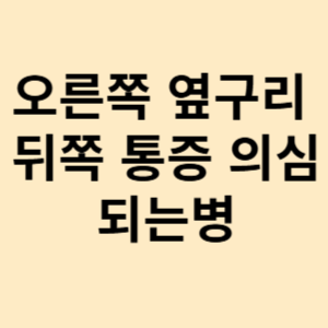 오른쪽 옆구리 뒤쪽 통증 의심되는병