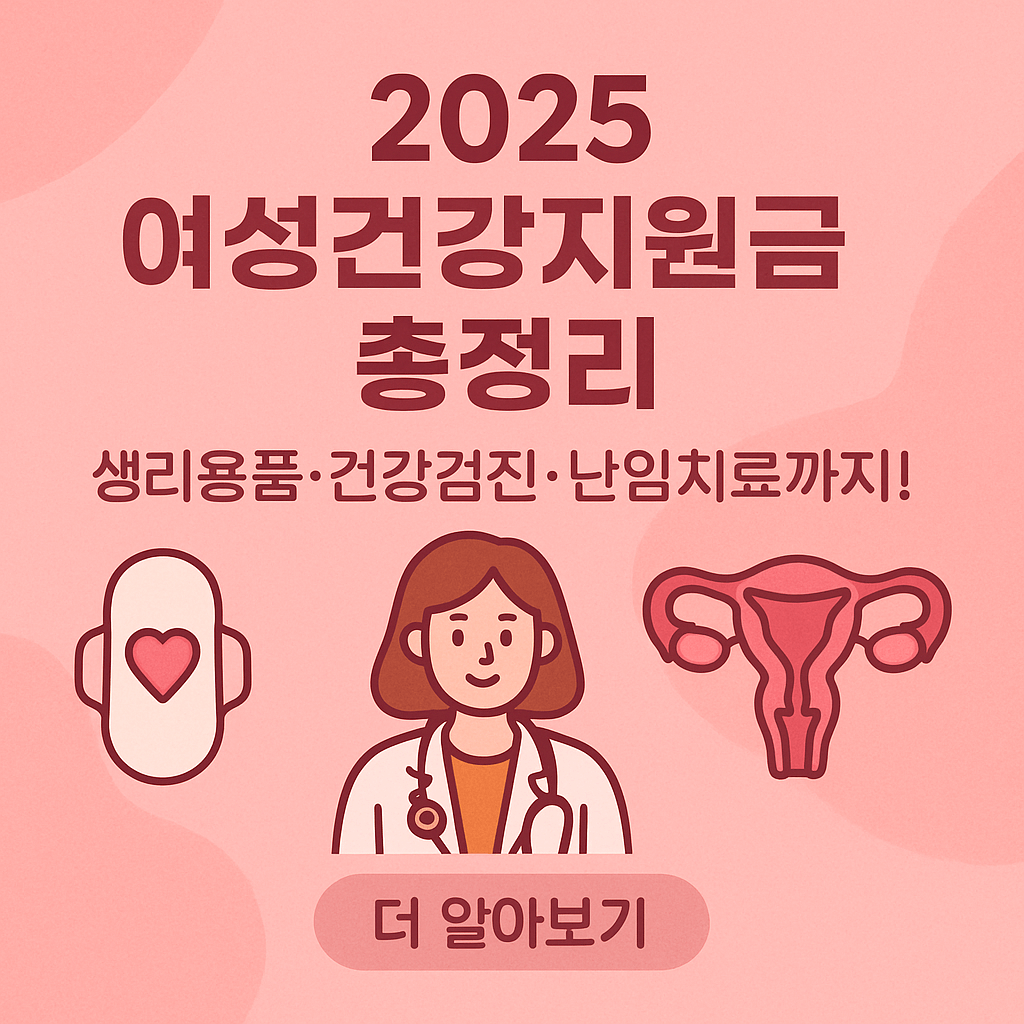 2025 여성건강지원금 총정리 ❘ 생리용품·건강검진비·난임치료비까지 한눈에!