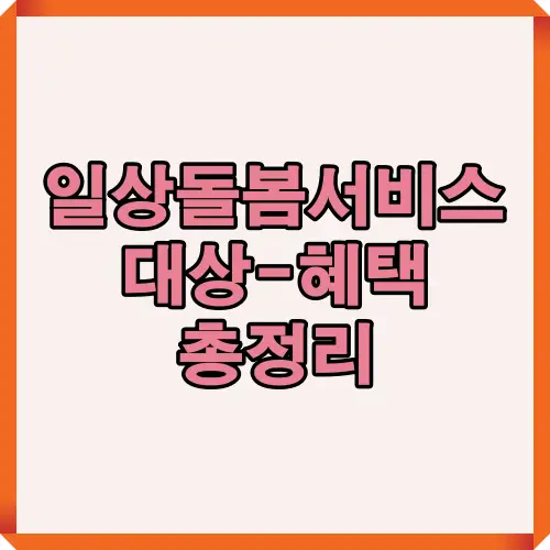 2025년 개정된 일상돌봄서비스의 신청 조건, 지원 대상, 제공 내용 등을 종합 요약한 블로그 대표 타이틀 이미지입니다.