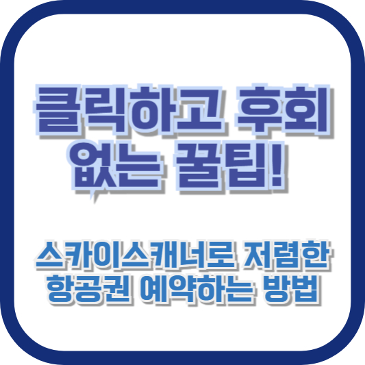 클릭하고 후회 없는 꿀팁! 스카이스캐너로 저렴한 항공권 예약하는 방법