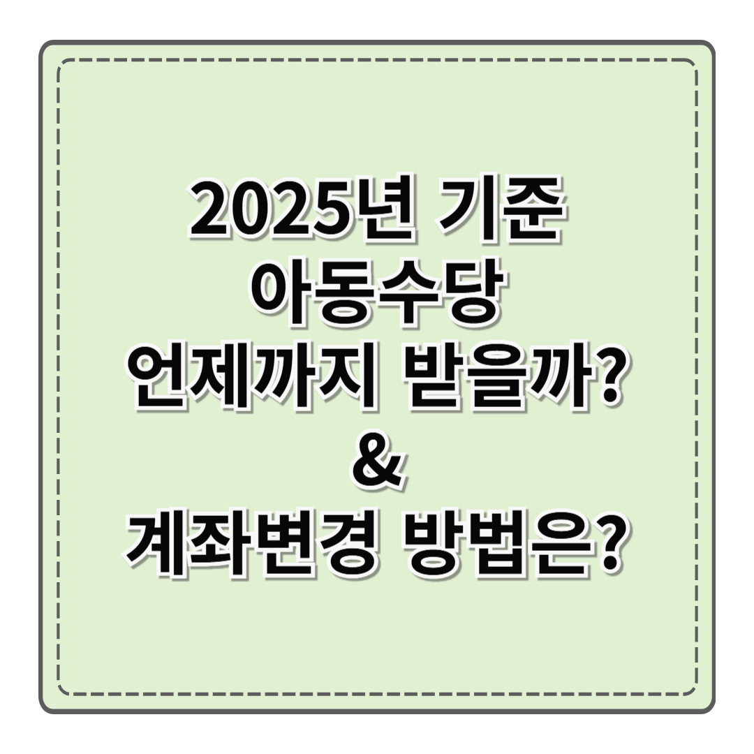 2025년 기준: 아동수당 언제까지 받을까? & 아동수당 계좌변경 방법은?
