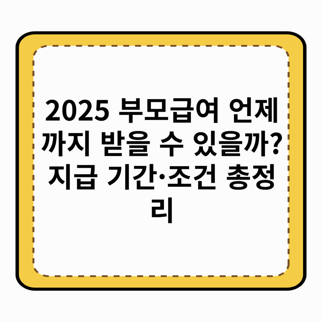 2025 부모급여 언제까지 받을 수 있을까? 지급 기간·조건 총정리