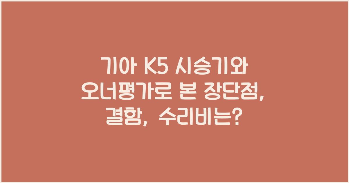 기아 K5 시승기, 오너평가, 장단점, 결함, 수리비