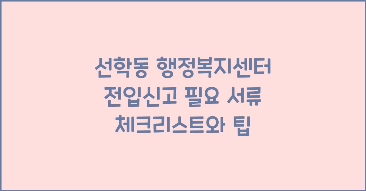 선학동 행정복지센터 전입신고 필요 서류