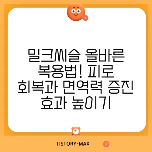 밀크씨슬 올바른 복용법! 피로 회복과 면역력 증진 효과 높이기