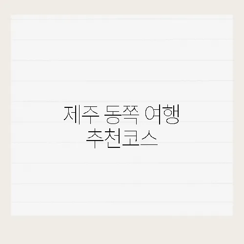 제주 동쪽 여행 추천코스