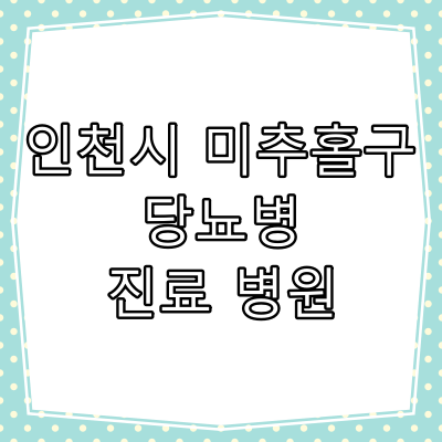 인천시 미추홀구 당뇨병 진료 잘 하는 동네 병원