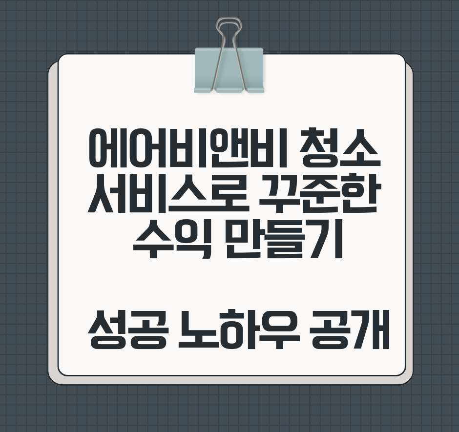에어비앤비 청소 서비스로 꾸준한 수익 만들기: 성공 노하우 공개
