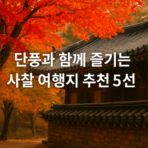 단풍과 함께 즐기는 사찰 여행지 추천 5선 : 고즈넉한 가을 명상 여행