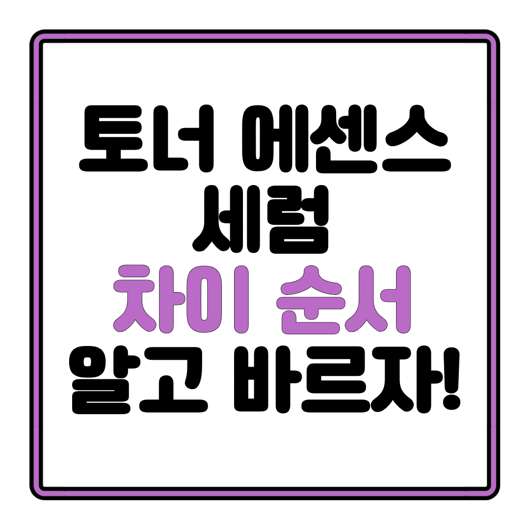 토너 에센스 세럼 차이와 순서, 제대로 알고 바르자!