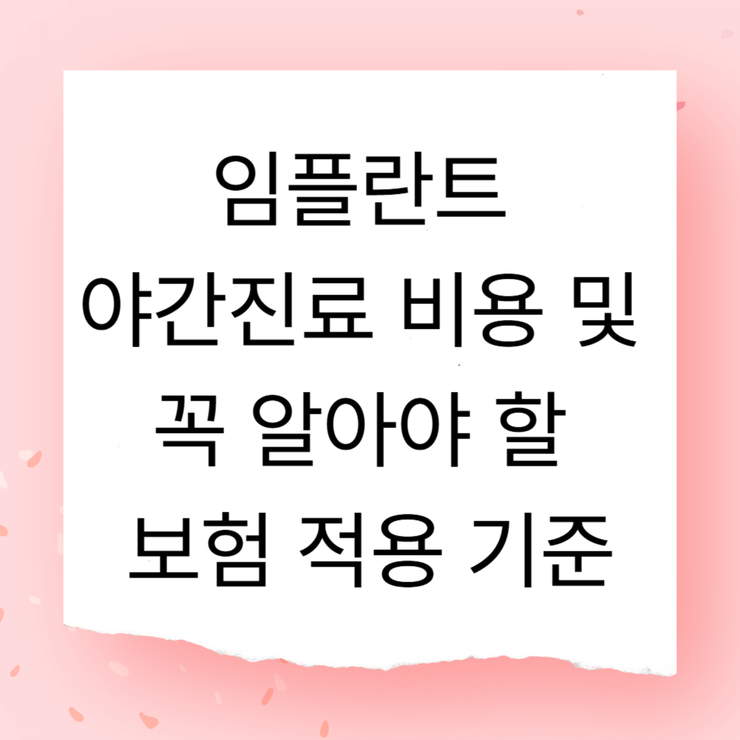 임플란트 야간진료 비용 및 꼭 알아야 할 보험 적용 기준