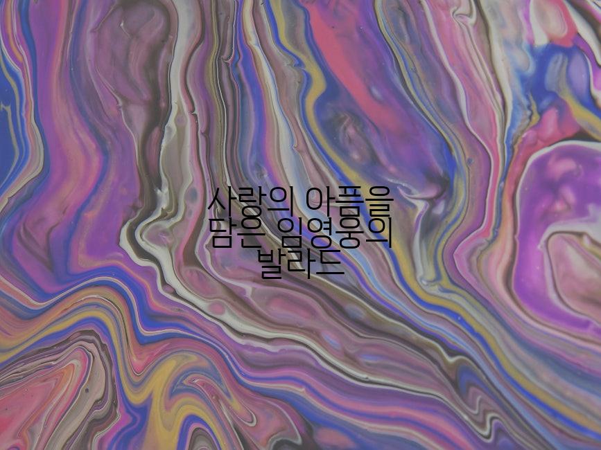 사랑의 아픔을 담은 임영웅의 발라드