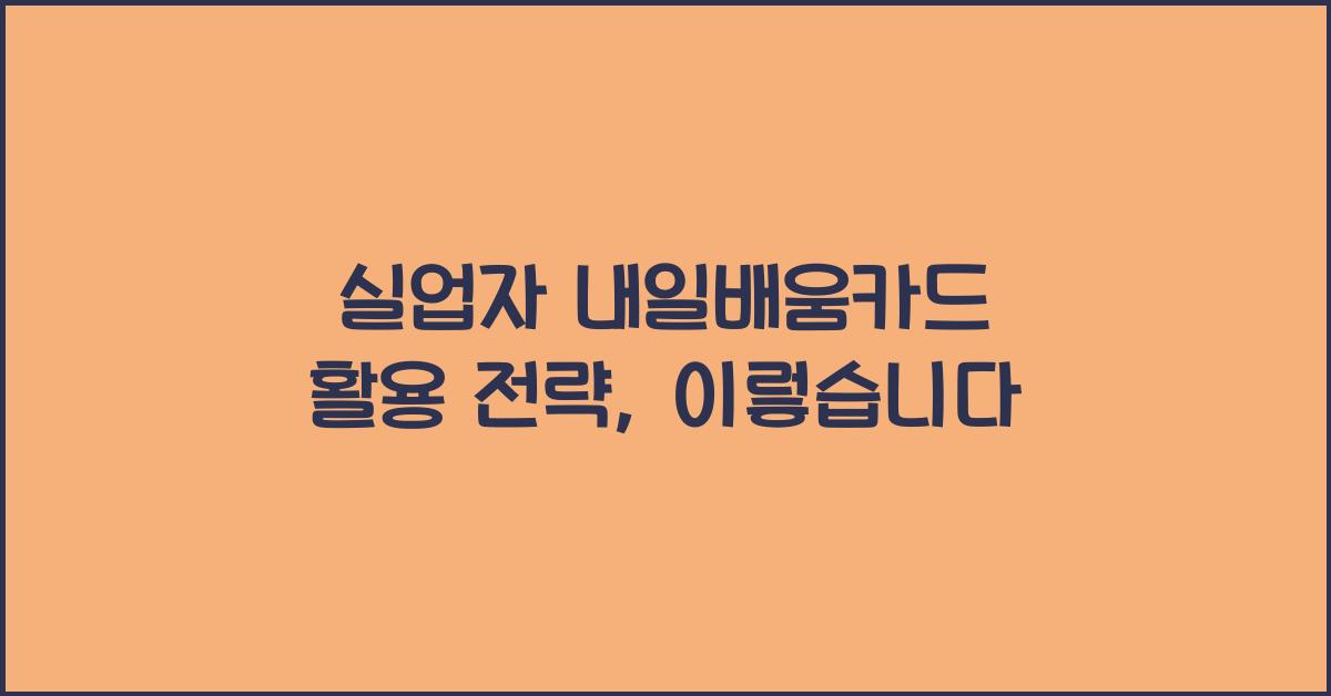 실업자 내일배움카드 활용 전략