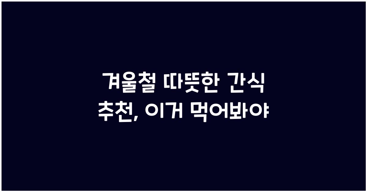 겨울철 따뜻한 간식 추천