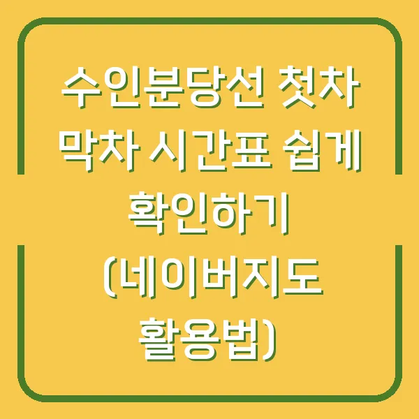 수인분당선 첫차 막차 시간표 쉽게 확인하기 (네이버지도 활용법)