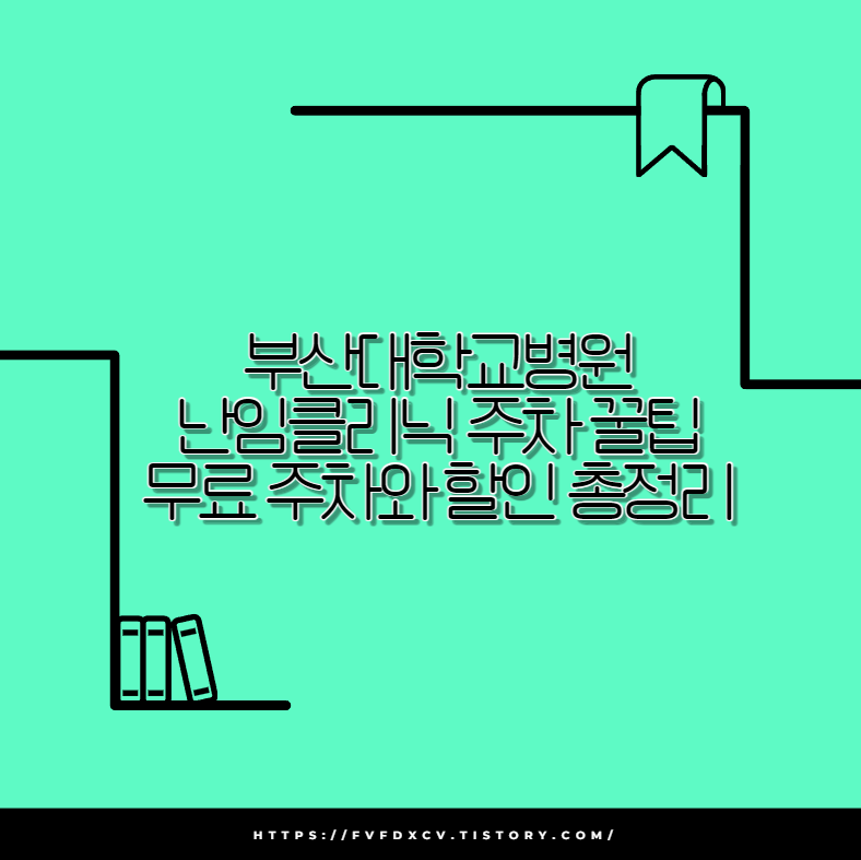 부산대학교병원 난임클리닉 주차 꿀팁 무료 주차와 할인 총정리