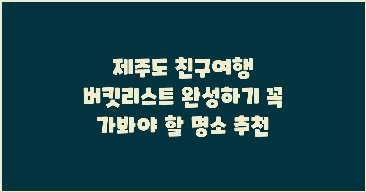제주도 친구여행, 버킷리스트 완성하기