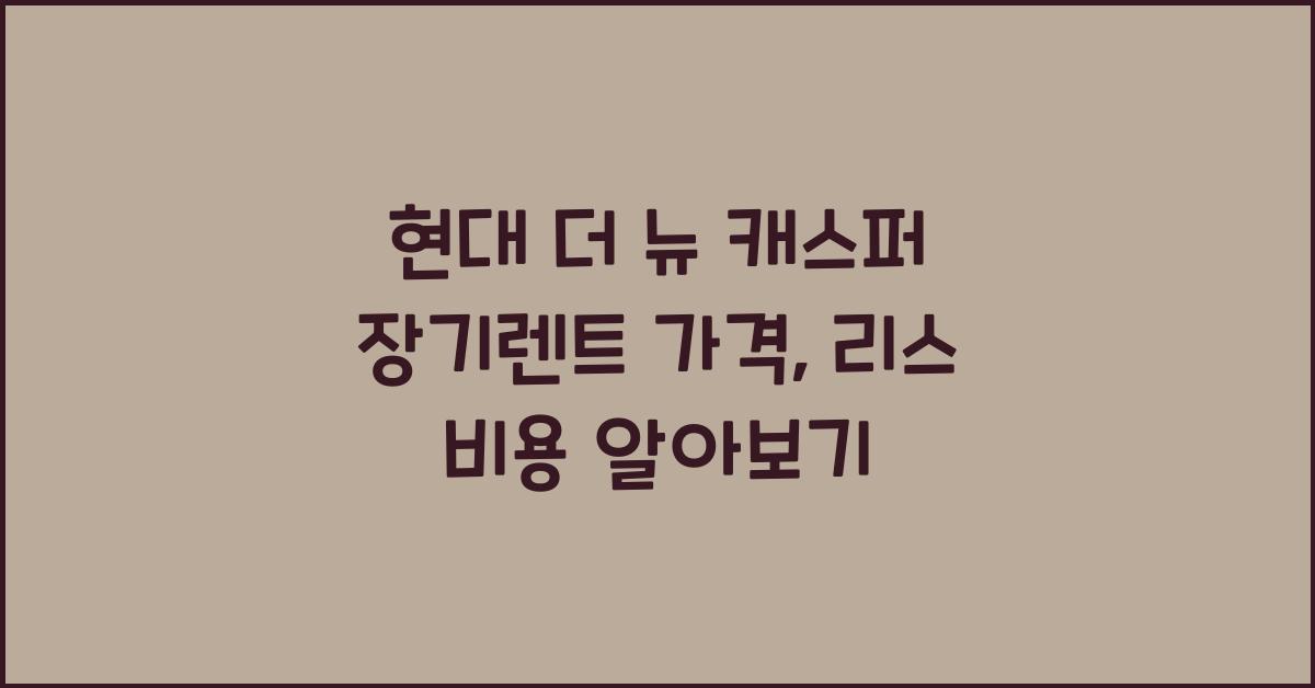 현대 더 뉴 캐스퍼 장기렌트 가격, 리스 비용