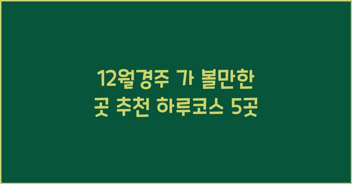12월경주 가 볼만한 곳 추천 하루코스