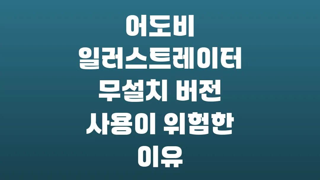 어도비 일러스트레이터 무설치 버전 사용이 위험한 진짜 이유