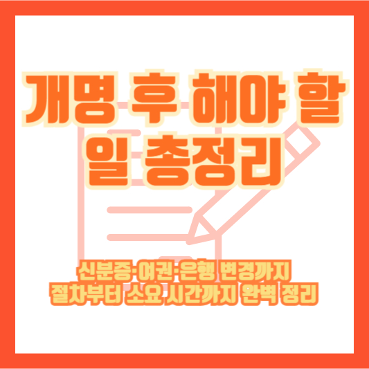 [개명 후 해야 할 일 총정리] 신분증&middot;여권&middot;은행 변경까지, 절차부터 소요 시간까지 완벽 정리