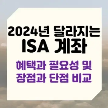 2024년 달라지는 ISA 계좌 혜택과 필요성 및 장점과 단점 비교