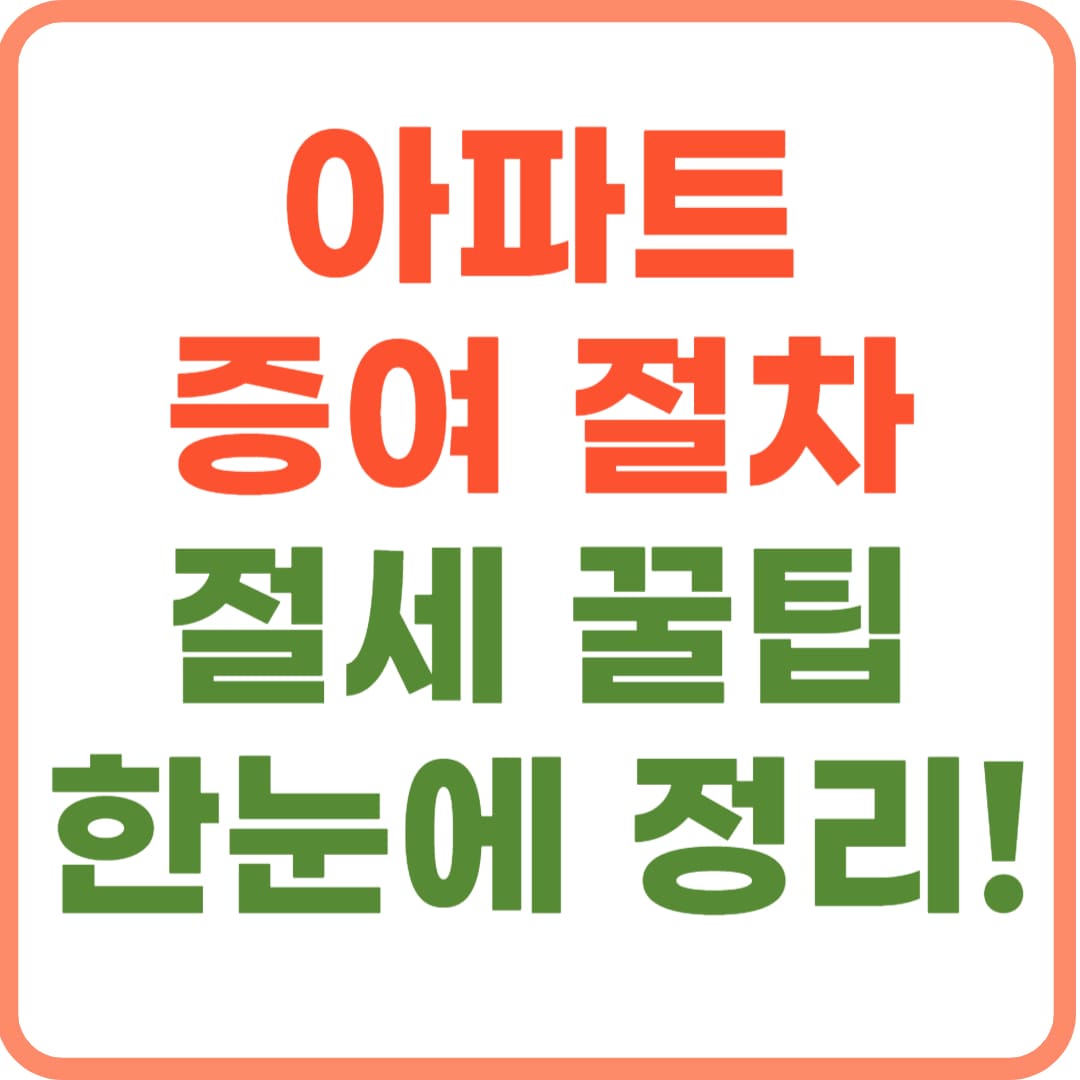 아파트 증여 방법, 세금 줄이는 실전 절차 안내