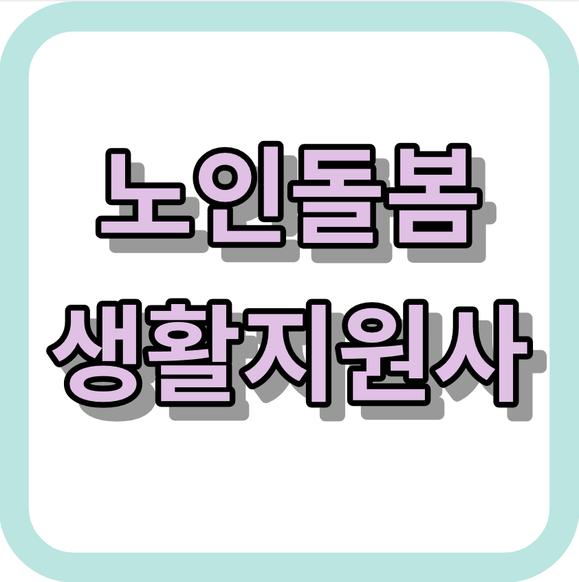 노인돌봄서비스 &lt;노인돌봄생활지원사&gt; 알아보세요!