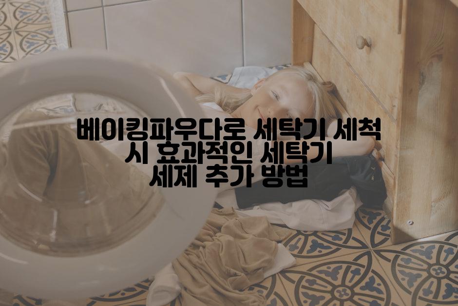 베이킹파우다로 세탁기 세척 시 효과적인 세탁기 세제 추가 방법