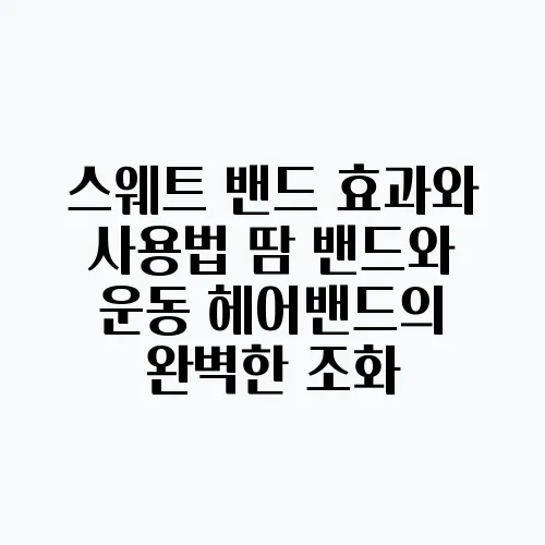 스웨트 밴드 효과와 사용법 땀 밴드와 운동 헤어밴드의 완벽한 조화