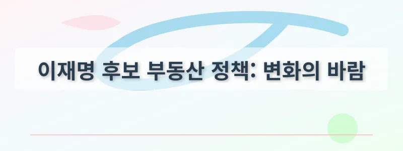 이재명 후보 부동산 정책: 변화의 바람