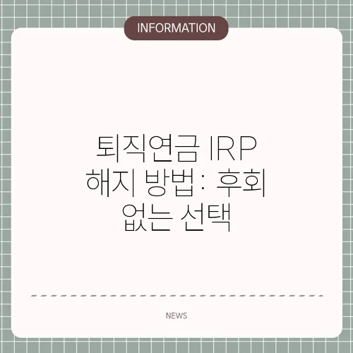 퇴직연금 IRP 해지 방법: 후회 없는 선택