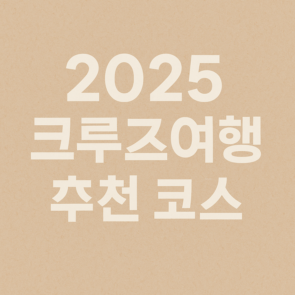 2025 크루즈여행 추천 코스