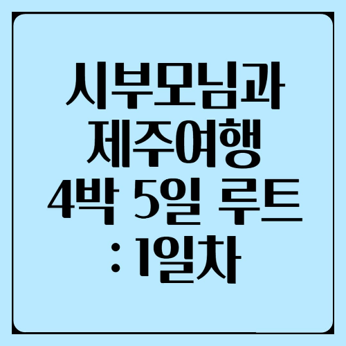 제주도여행 : 시부모님과 함께 4박5일 ~1일차