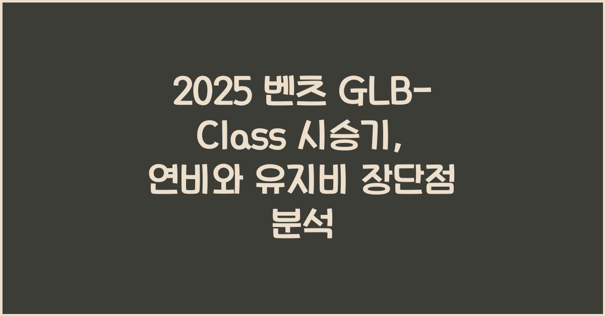 2025 벤츠 GLB-Class 시승기 제원 연비 장단점 유지비 오너평가
