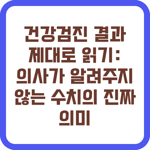 건강검진 결과 제대로 읽기: 의사가 알려주지 않는 수치의 진짜 의미