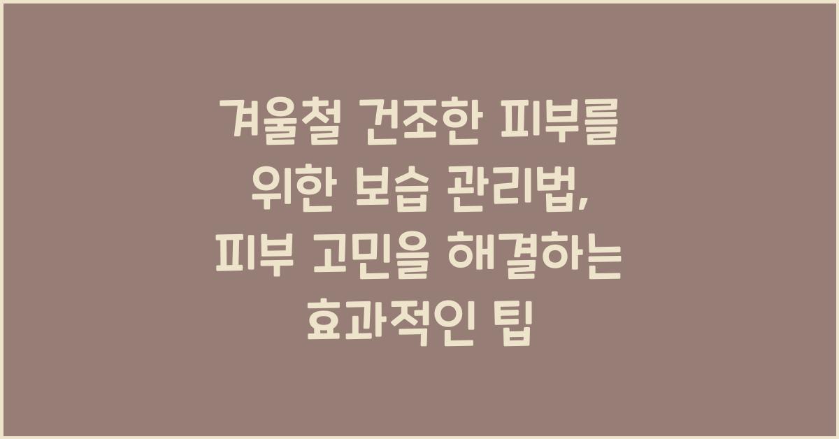 겨울철 건조한 피부를 위한 보습 관리법