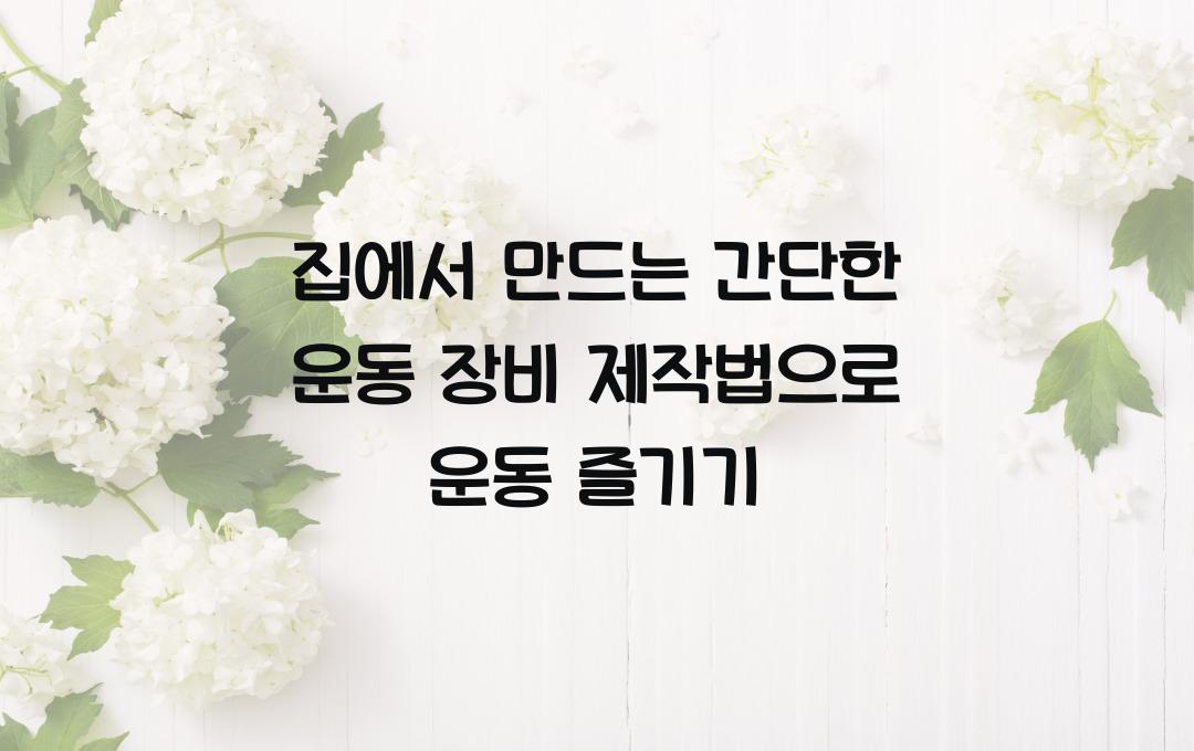 집에서 만드는 간단한 운동 장비 제작법