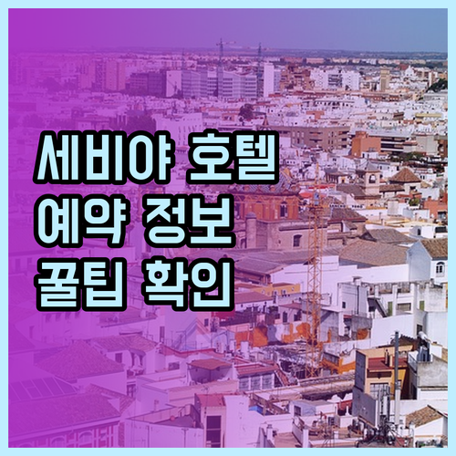 세비야 호텔 예약 전 꼭 확인해야 할