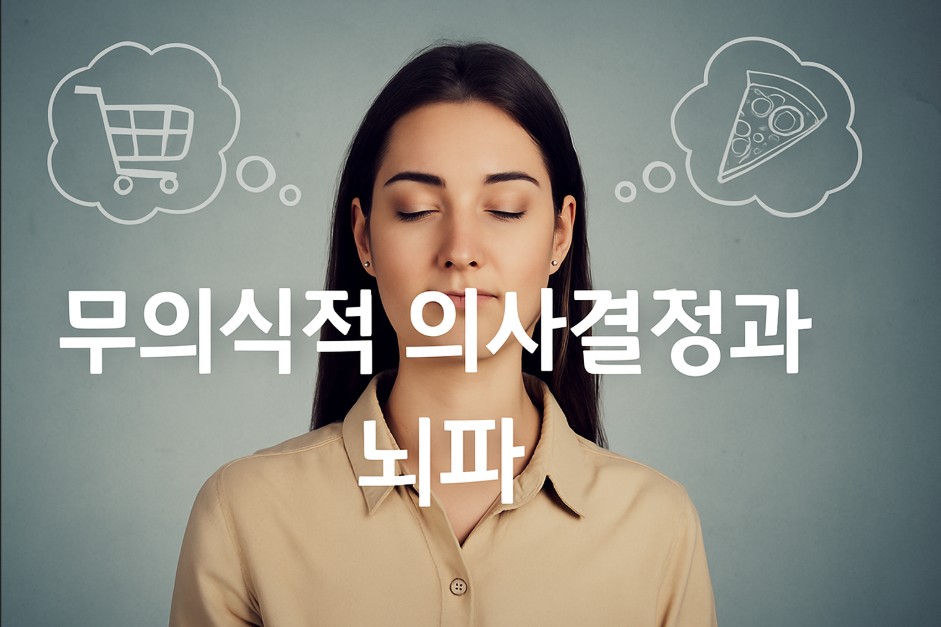 한 여성이 눈을 감고 고요한 표정을 짓고 있으며, 그녀의 양 옆으로는 쇼핑 카트와 피자 조각이 각각 떠오른 생각 풍선 형태로 그려져 있다. 이는 그녀가 무의식적으로 두 가지 선택지를 상상하고 있는 장면을 시각화한 것이며, 이미지 중앙에는 &quot;무의식적 의사결정과 뇌파&quot;라는 굵은 한글 문구가 삽입되어 있다. 전체 배경은 부드러운 회색톤으로 구성되어 있어 뇌과학적 주제와 내면적 사고를 강조한다.