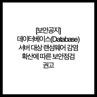 [보안공지] 데이터베이스(Database) 서버 대상 랜섬웨어 감염 확산에 따른 보안점검 권고