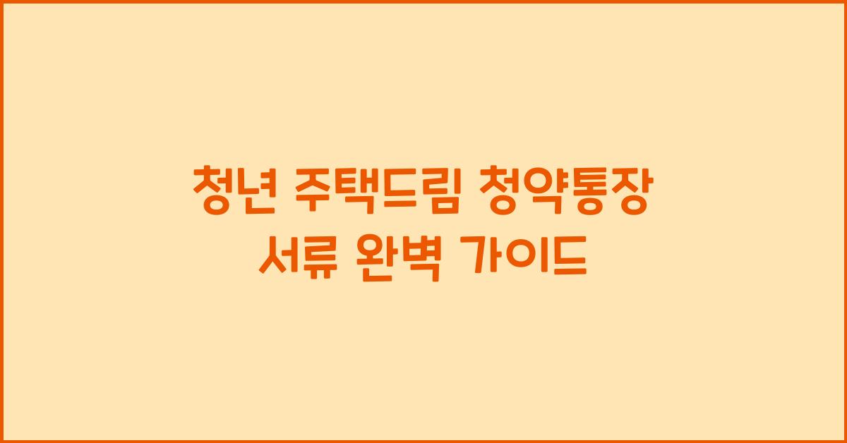 청년 주택드림 청약통장 서류