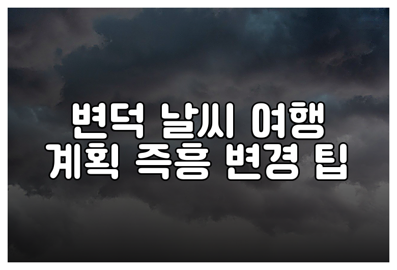 변덕 날씨 여행 계획 즉흥 변경 팁