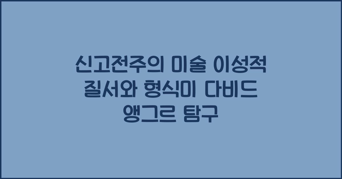 신고전주의 미술 이성적 질서와 형식미 다비드 앵그르 작품 세계