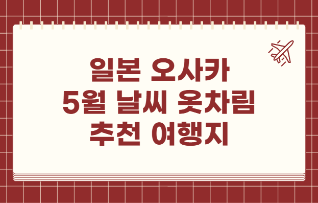 일본 오사카 5월 날씨 옷차림 추천 여행지