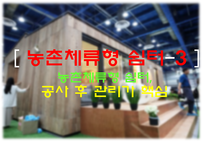 농촌체류형 쉼터-3편 (공사 후 관리가 핵심)