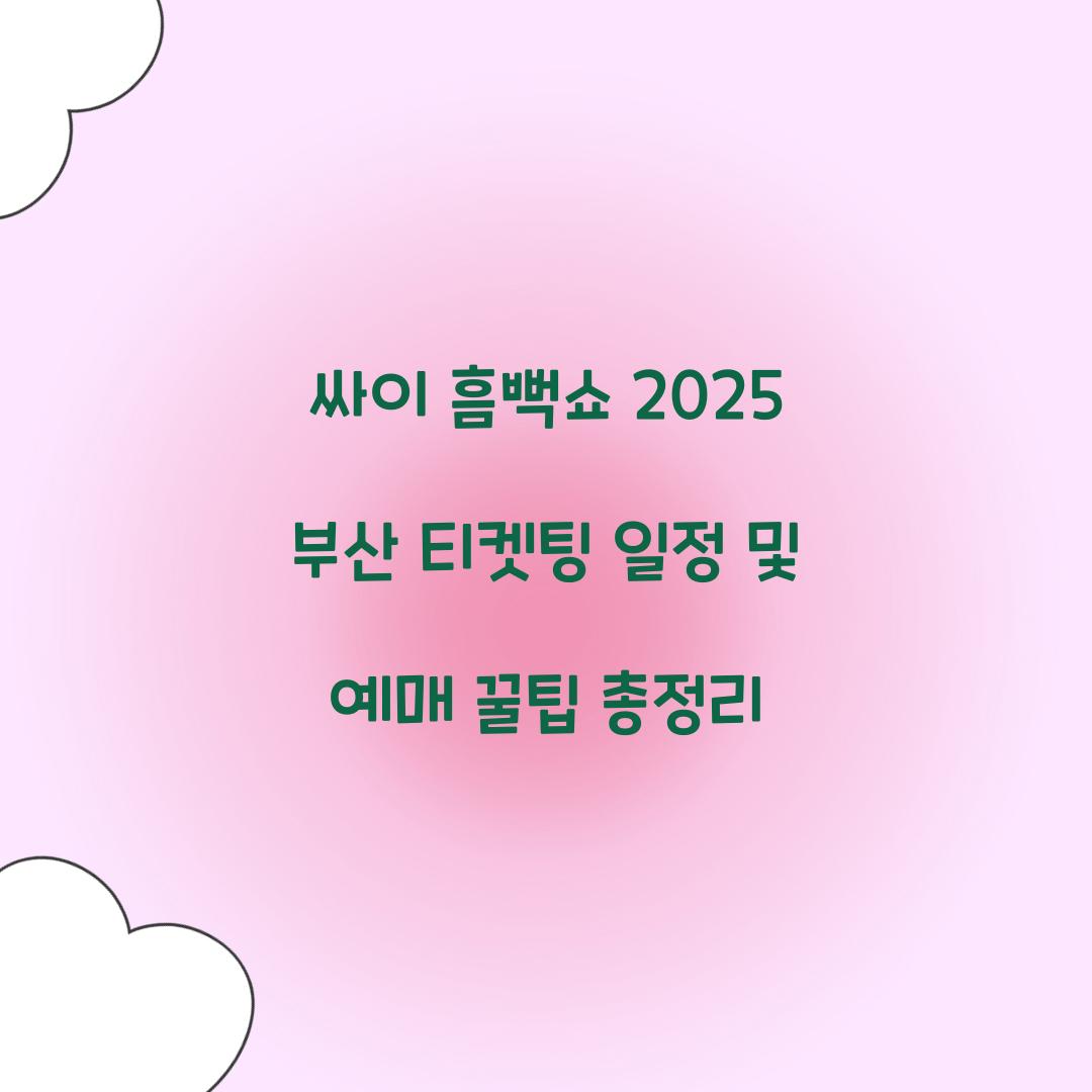 싸이 흠뻑쇼 2025 부산 티켓팅 일정 및 예매 꿀팁