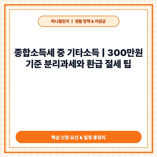 💰 종합소득세 중 기타소득, 300만원 기준 분리과세와 환급 절세법 총정